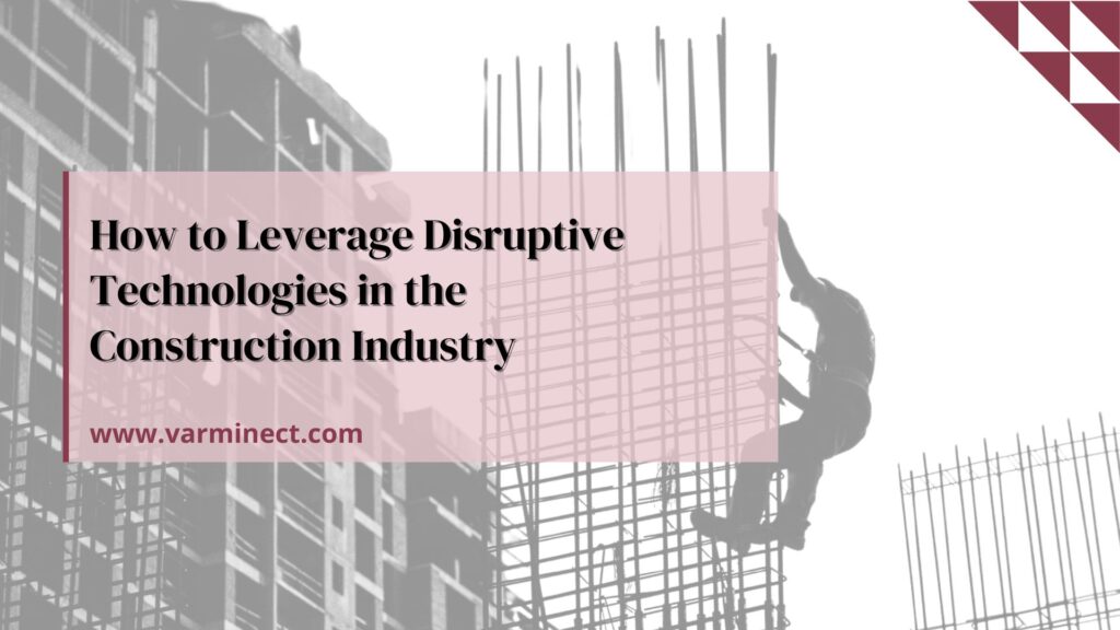 How to Leverage Disruptive Technologies in the Construction Industry?